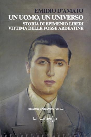 Un uomo, un universo. Storia di Epimenio Liberi vittima delle Fosse Ardeatine - Emidio D'Amato - Libro La Caravella Editrice 2023, Il mare | Libraccio.it