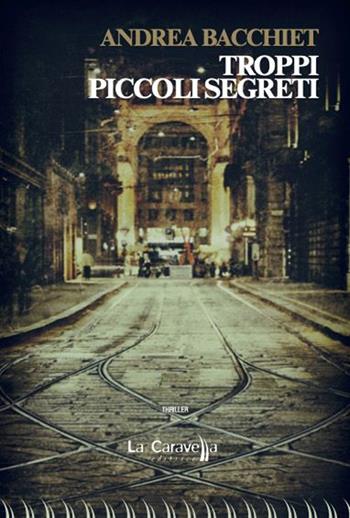 Troppi piccoli segreti - Andrea Bacchiet - Libro La Caravella Editrice 2023, Il porto | Libraccio.it