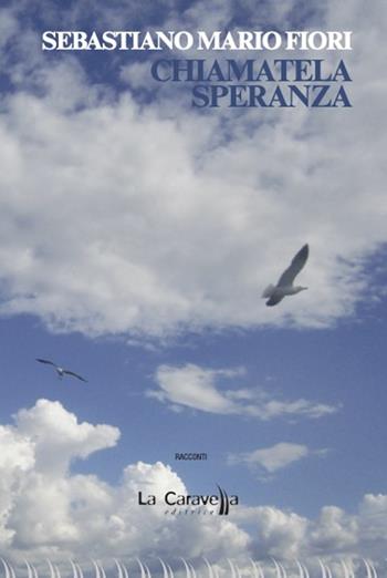 Chiamatela speranza - Sebastiano Mario Fiori - Libro La Caravella Editrice 2023, Il porto | Libraccio.it