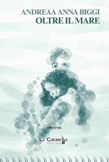 Oltre il mare - Andreaa Anna Biggi - Libro La Caravella Editrice 2024, Il porto | Libraccio.it