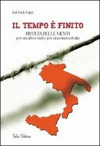 Il tempo è finito. Rivolta delle menti per un altro sud e per una nuova Italia - Raffaele Papa - Libro Falco Editore 2013 | Libraccio.it