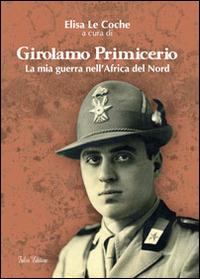 Girolamo Primicerio. La mia guerra nell'Africa del Nord - Elisa Le Coche - Libro Falco Editore 2013 | Libraccio.it