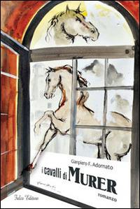 I cavalli di Murer - Gianpiero F. Adornato - Libro Falco Editore 2014 | Libraccio.it
