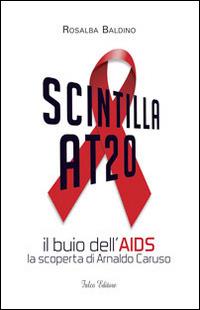 Scintilla AT20. Il buio dell'AIDS. La scoperta di Arnaldo Caruso - Rosalba Baldino - Libro Falco Editore 2014 | Libraccio.it