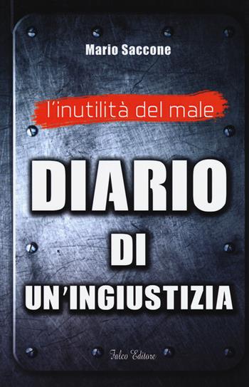 L'inutilità del male. Diario di un'ingiustizia - Mario Saccone - Libro Falco Editore 2015, Inchiesta | Libraccio.it