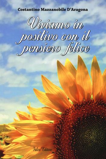 Viviamo in positivo con il pensiero felice - Costantino Mazzanobile D'Aragona - Libro Falco Editore 2016 | Libraccio.it