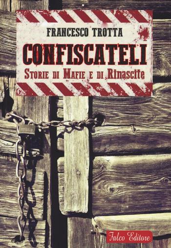 Confiscateli. Storie di mafie e di rinascite - Francesco Trotta - Libro Falco Editore 2016 | Libraccio.it