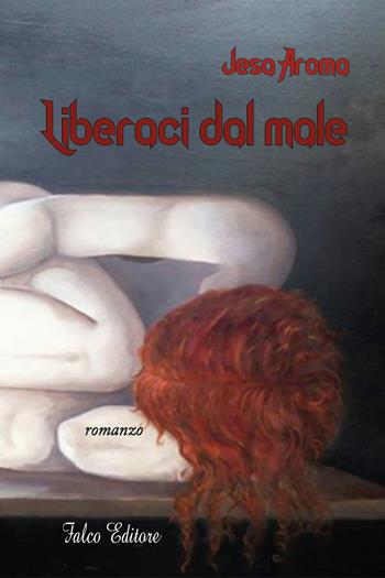 Liberaci dal male - Jesa Aroma - Libro Falco Editore 2017, Narrativa | Libraccio.it