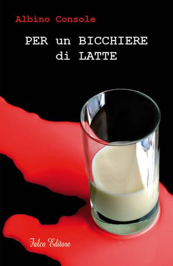 Per un bicchiere di latte - Albino Console - Libro Falco Editore 2018 | Libraccio.it