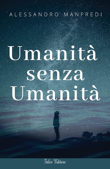 Umanità senza umanità - Alessandro Manfredi - Libro Falco Editore 2018 | Libraccio.it