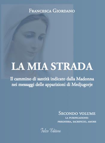 La mia strada. Il cammino di santità indicato dalla Madonna nei messaggi delle apparizioni di Medjugorje. Vol. 2: purificazione: preghiera, sacrificio, amore, La. - Francesca Giordano - Libro Falco Editore 2019 | Libraccio.it
