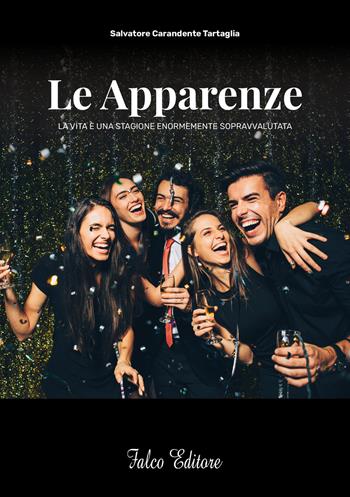 Le apparenze. La vita è una stagione enormemente sopravvalutata - Salvatore Carandente Tartaglia - Libro Falco Editore 2019 | Libraccio.it