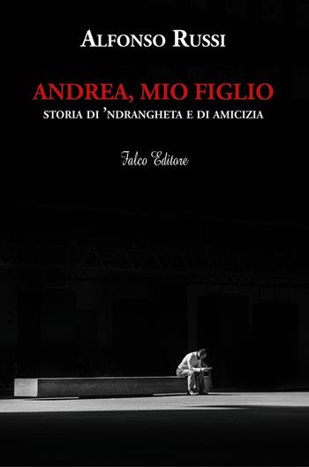 Andrea, mio figlio. Storia di 'ndrangheta e di amicizia - Alfonso Russi - Libro Falco Editore 2020 | Libraccio.it