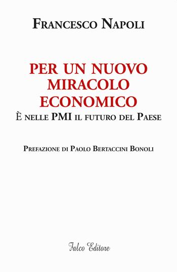 Per un nuovo miracolo economico. È nelle PMI il futuro del Paese - Francesco Napoli - Libro Falco Editore 2020 | Libraccio.it