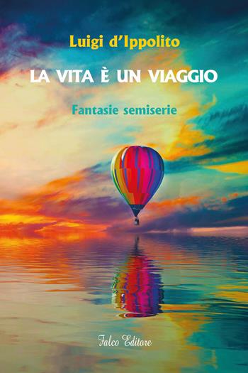 La vita è un viaggio. Fantasie semiserie - Luigi D'Ippolito - Libro Falco Editore 2021 | Libraccio.it