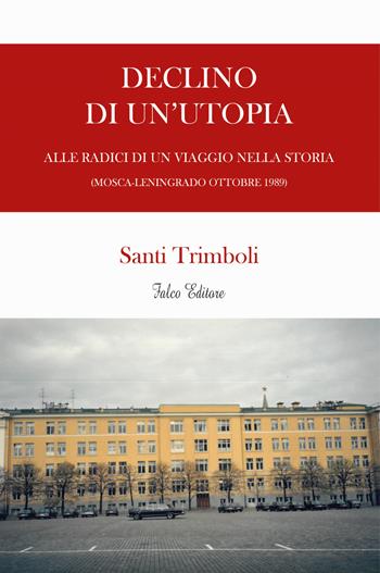 Declino di un'utopia. Alle radici di un viaggio nella storia (Mosca-Leningrado ottobre 1989) - Santi Trimboli - Libro Falco Editore 2022 | Libraccio.it