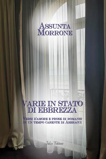 Varie in stato di ebbrezza. Versi d''amore e prose di romanzi in un tempo carente di abbracci - Assunta Morrone - Libro Falco Editore 2022 | Libraccio.it