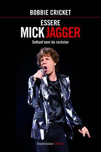 Essere Mick Jagger. Settant'anni da rockstar - Bobbie Cricket - Libro Imprimatur 2013, Saggi | Libraccio.it