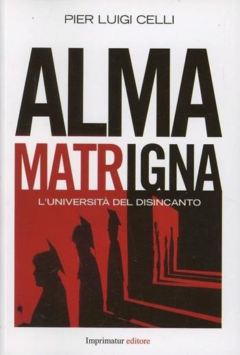 Alma matrigna. L'università del disincanto - Pier Luigi Celli - Libro Imprimatur 2013, Saggi | Libraccio.it