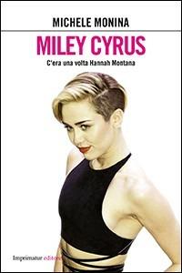 Miley Cyrus. C'era una volta Hannah Montana - Michele Monina - Libro Imprimatur 2014, Saggi | Libraccio.it