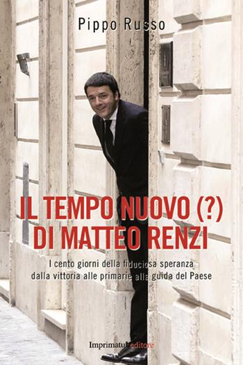 Il tempo nuovo (?) di Matteo Renzi. I cento giorni della fiduciosa speranza dalla vittoria alle primarie alla guida del Paese - Pippo Russo - Libro Imprimatur 2014, Saggi | Libraccio.it