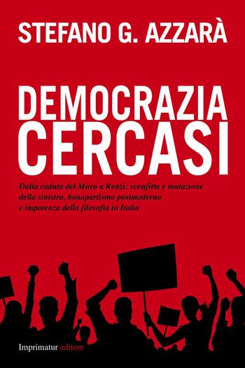Democrazia cercasi. Dalla caduta del muro a Renzi: sconfitta e mutazione della sinistra, bonapartismo postmoderno e impotenza della filosofia in Italia - Stefano G. Azzarà - Libro Imprimatur 2014, Fuori collana | Libraccio.it