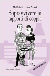 Sopravvivere ai rapporti di coppia. Guida semiseria - Mr. Perfect, Mrs. Perfect - Libro Imprimatur 2014, Fuoco | Libraccio.it