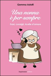 Una nonna è per sempre. Frasi, consigli, ricette d'amore - Gemma Astolfi - Libro Imprimatur 2014, Fuoco | Libraccio.it