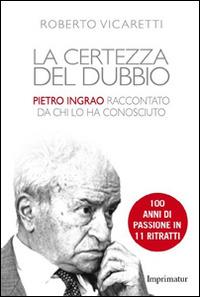 La certezza del dubbio. Pietro Ingrao raccontato da chi lo ha conosciuto - Roberto Vicaretti - Libro Imprimatur 2015, Saggi | Libraccio.it