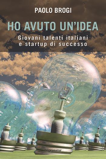 Ho avuto un'idea. Giovani talenti italiani e startup di successo - Paolo Brogi - Libro Imprimatur 2015, Saggi | Libraccio.it