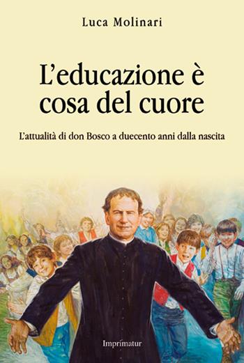 L' educazione è cosa del cuore. L'attualità di don Bosco a duecento anni dalla nascita - Luca Molinari - Libro Imprimatur 2015, Saggi | Libraccio.it