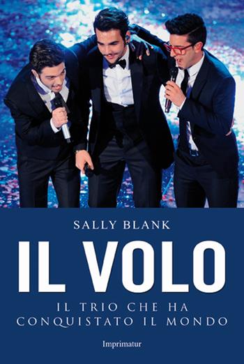 Il Volo. Il trio che ha conquistato il mondo - Sally Blank - Libro Imprimatur 2015, Saggi | Libraccio.it