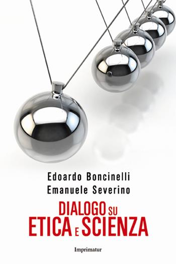 Dialogo su etica e scienza - Edoardo Boncinelli, Emanuele Severino - Libro Imprimatur 2015, Saggi | Libraccio.it