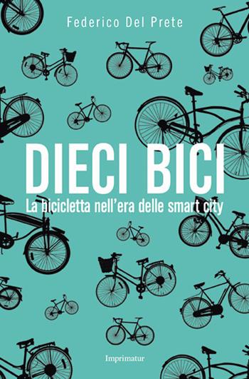 Dieci bici. La bicicletta nell'era delle smart city - Federico Del Prete - Libro Imprimatur 2015, Saggi | Libraccio.it