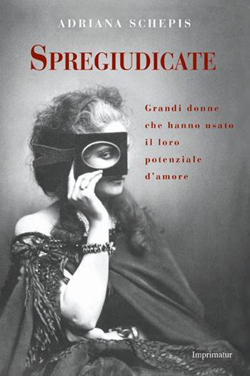 Spregiudicate. Grandi donne che hanno usato il loro potenziale d'amore - Adriana Schepis - Libro Imprimatur 2015, Fuoco | Libraccio.it