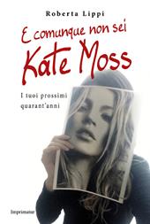 E comunque non sei Kate Moss. I tuoi prossimi quarant'anni