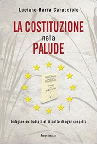 La Costituzione nella palude. Indagine su trattati al di sotto di ogni sospetto - Luciano Barra Caracciolo - Libro Imprimatur 2015, Saggi | Libraccio.it