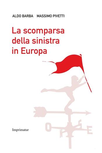 La scomparsa della Sinistra in Europa - Aldo Barba, Massimo Pivetti - Libro Imprimatur 2016, Saggi | Libraccio.it