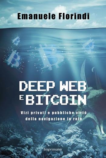 Deep web e bitcoin. Vizi privati e pubbliche virtù della navigazione in rete - Emanuele Florindi - Libro Imprimatur 2016, Saggi | Libraccio.it