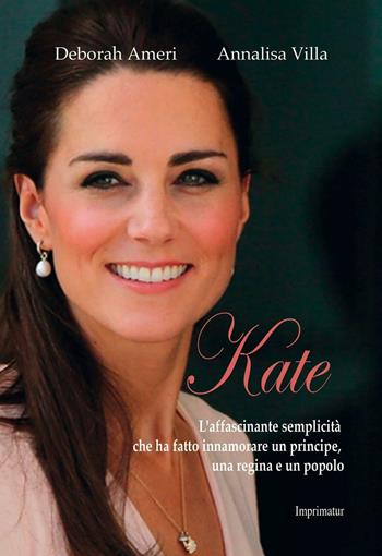Kate. L'affascinante semplicità che ha fatto innamorare un principe, una regina e un popolo - Deborah Ameri, Annalisa Villa - Libro Imprimatur 2016, Saggi | Libraccio.it