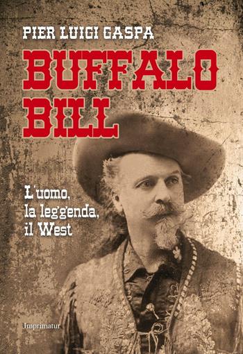 Buffalo Bill. L'uomo, la leggenda, il West - Pier Luigi Gaspa - Libro Imprimatur 2016, Saggi | Libraccio.it