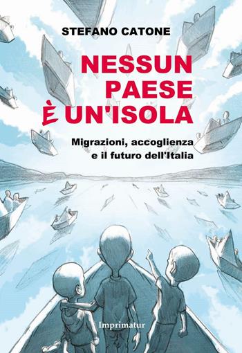 Nessun Paese è un'isola. Migrazioni, accoglienza e il futuro dell'Italia - Stefano Catone - Libro Imprimatur 2016, Saggi | Libraccio.it