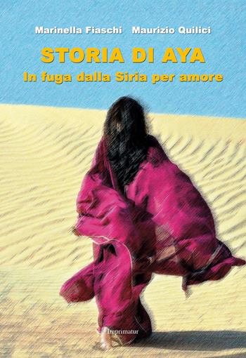 Storia di Aya. In fuga dalla Siria per amore - Marinella Fiaschi, Maurizio Quilici - Libro Imprimatur 2017, Saggi | Libraccio.it