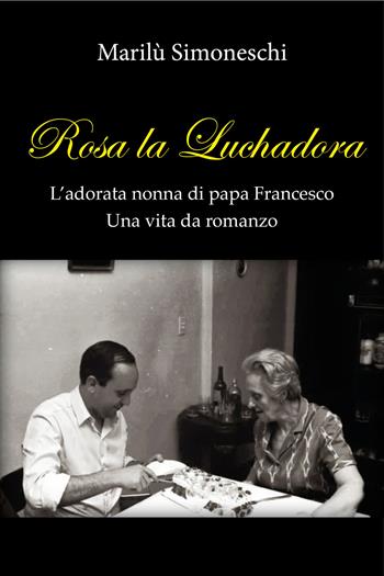 Rosa la Luchadora. L'adorata nonna di papa Francesco. Una vita da romanzo - Marilù Simoneschi - Libro Imprimatur 2017, Saggi | Libraccio.it