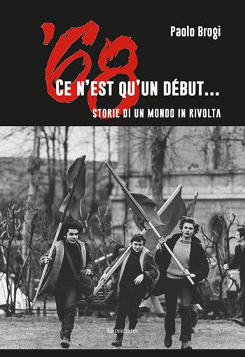 '68. Ce n'est qu'un début... Storie di un mondo in rivolta - Paolo Brogi - Libro Imprimatur 2017, Saggi | Libraccio.it