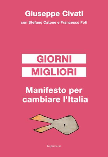 Giorni migliori. Manifesto per cambiare l'Italia - Giuseppe Civati, Stefano Catone, Francesco Foti - Libro Imprimatur 2017, Saggi | Libraccio.it