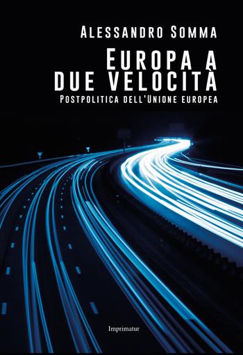 Europa a due velocità. Postpolitica dell'Unione Europea - Alessandro Somma - Libro Imprimatur 2017, Saggi | Libraccio.it