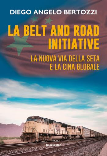 La Belt and road initiative. La nuova Via della seta e la Cina globale - Diego Angelo Bertozzi - Libro Imprimatur 2018, Saggi | Libraccio.it