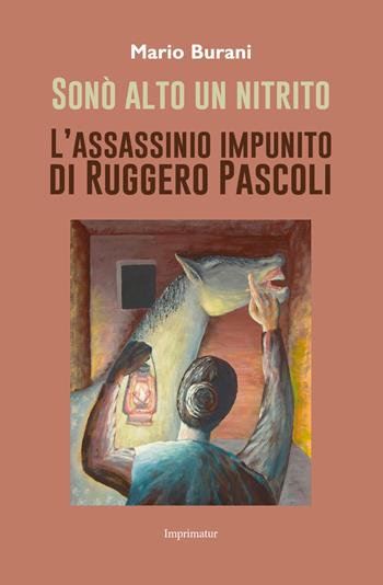 Sonò alto un nitrito. L'assassinio impunito di Ruggero Pascoli - Mario Burani - Libro Imprimatur 2018, Fuoco | Libraccio.it