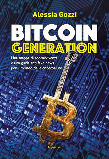 Bitcoin generation. Una mappa di sopravvivenza e una guida anti fake news per il mondo delle criptovalute - Alessia Gozzi - Libro Imprimatur 2018, Saggi | Libraccio.it